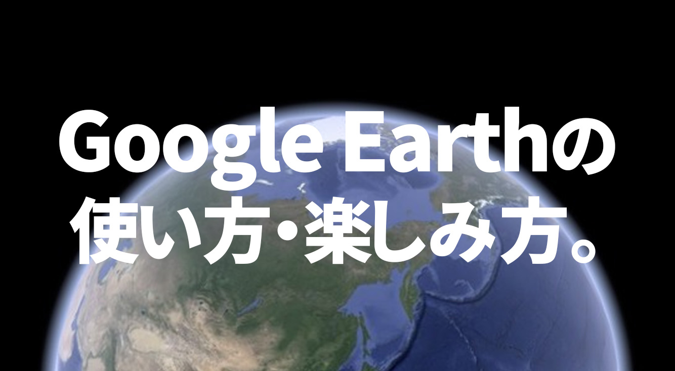 圧巻の3D！まるで地球を冒険するVoyagerに！Google Earthの使い方・楽しみ方。