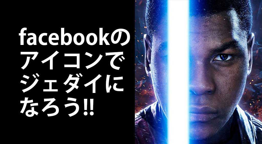 【お手軽ジェダイ】 facebookのアイコンをスターウォーズ仕様に!