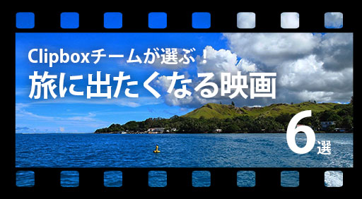 世界は広い!旅に出たくなる映画まとめ。 【Clipboxチームのおすすめ映画6選】