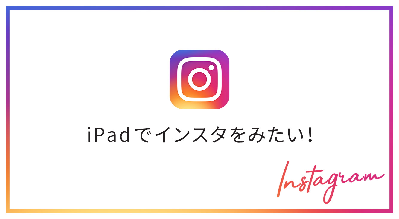 iPadでインスタを楽しみたい！アプリとブラウザどっちがいいのか検証してみた。