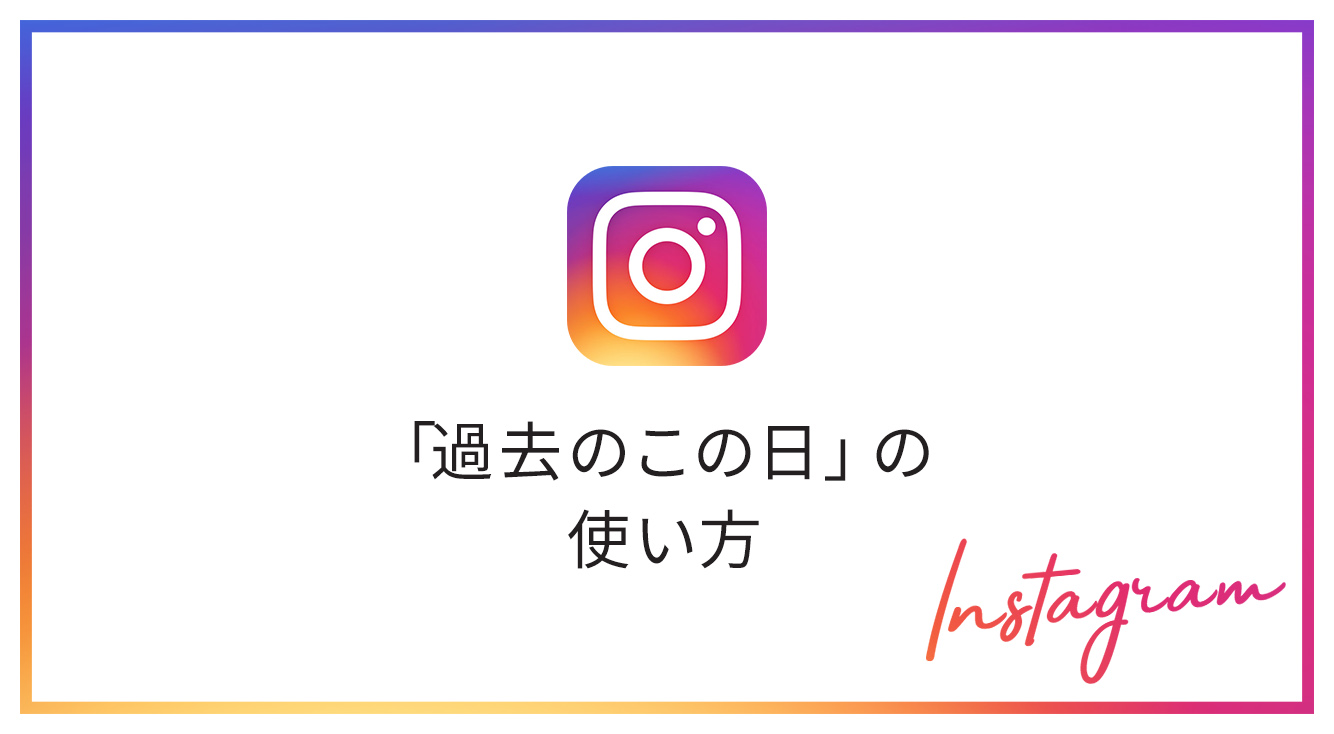 インスタで時々出てくる 思い出 ってなに どうやって見るの Apptopi