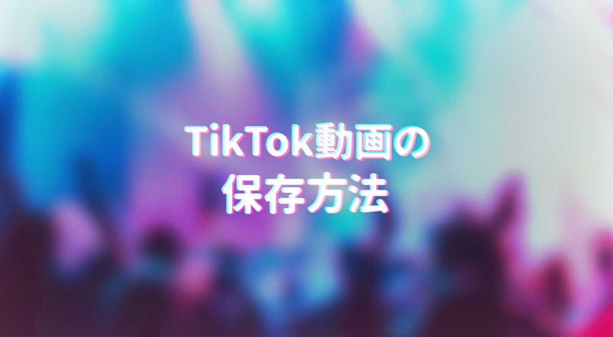 TikTokの動画を保存する方法。保存できない動画も保存できる?