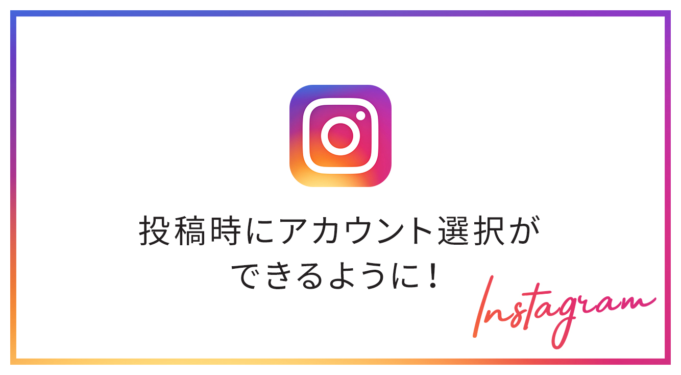 【インスタ(Instagram)】投稿時にアカウントが選べるようになったよ!
