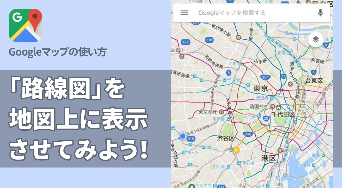 Googleマップで「路線図」を表示すればもっと便利な移動経路が見つかるかも！