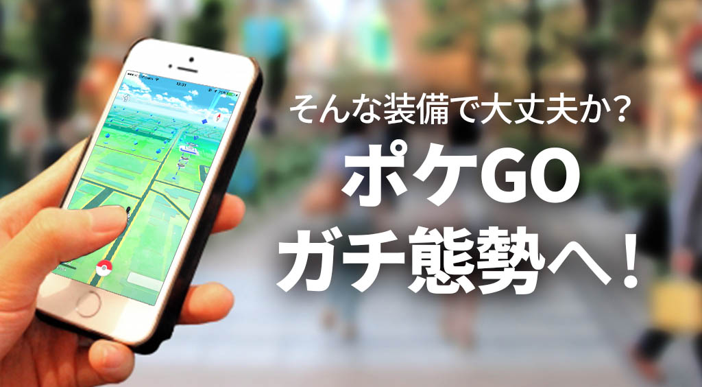 そんな装備で大丈夫か? ポケGOガチ態勢へ! :PR