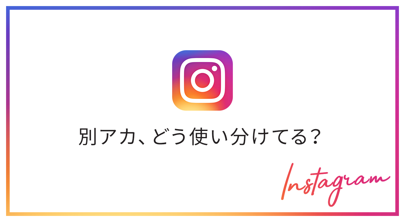 インスタの別垢(裏垢)、どう使い分けてる?【Instagram】