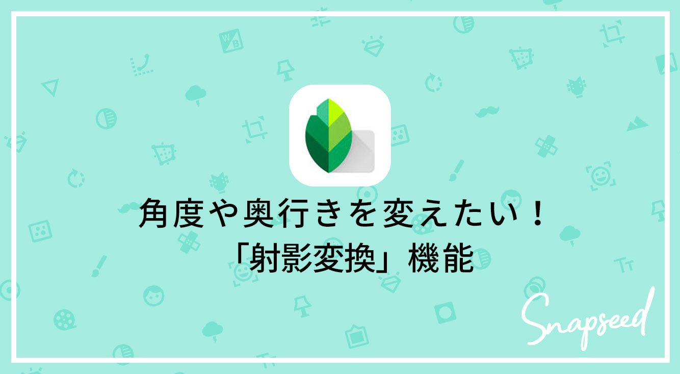 Snapseedの 射影変換 で 角度や奥行きを変えよう Apptopi