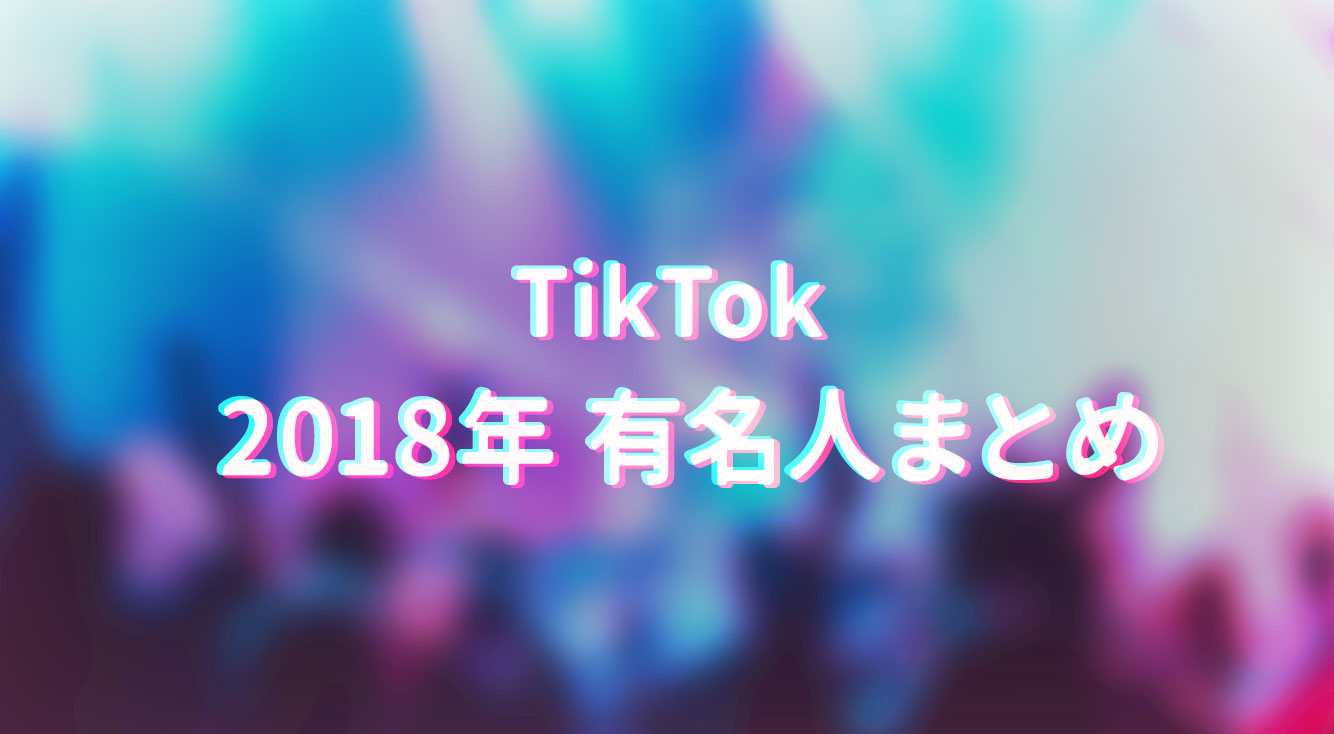 【2018年】APPTOPI(アプトピ)編集部がハマったTikTokをやっている有名人まとめました。【TikTokerまとめ】
